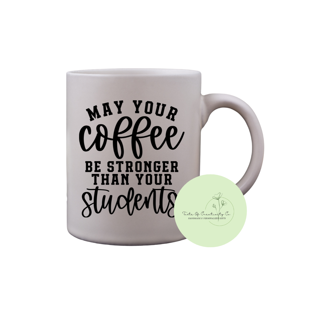 "May Your Coffee Be Stronger Than Your Students" Coffee Mug, Dishwasher Safe, Gift for Teacher