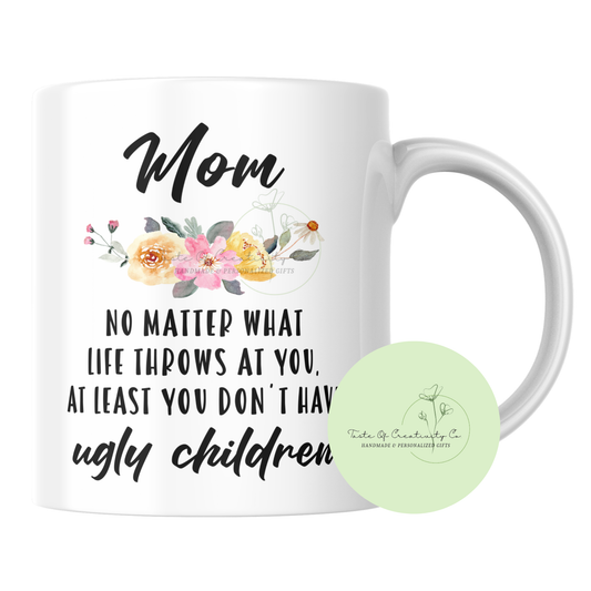 "Mom, No Matter What Life Throws At You, At Least You Don't Have Ugly Children" Coffee Mug, Dishwasher Safe, Gift for Mom, Mother's Day Gift